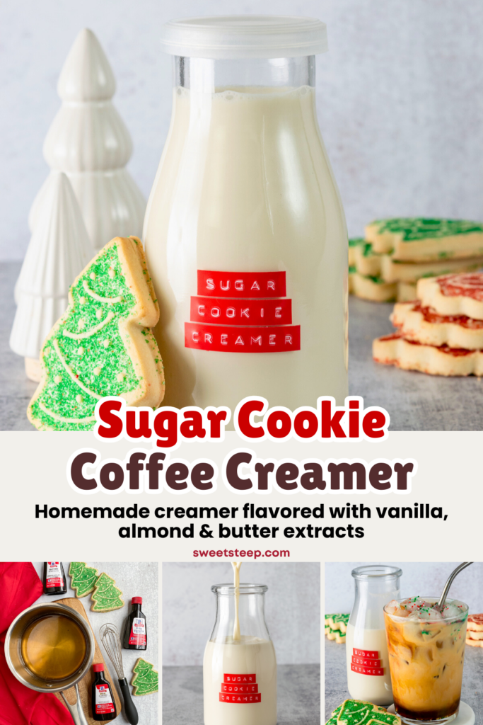 A four-photo image with text overlay that reads, "Sugar Cookie Coffee Creamer. Homemade creamer flavored with vanilla, almond and butter extracts." The  photos are: 1. A bottle of homemade creamer with a sugar cookie leaning next to it, 2. The homemade sugar cookie syrup being made in a saucepan, 3. The sugar cookie creamer being poured into a milk bottle, and 4. a sugar cookie latte with sprinkles on top surrounded by piles of sugar cookies and the bottle of creamer.